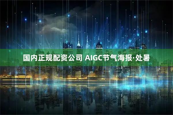 国内正规配资公司 AIGC节气海报·处暑