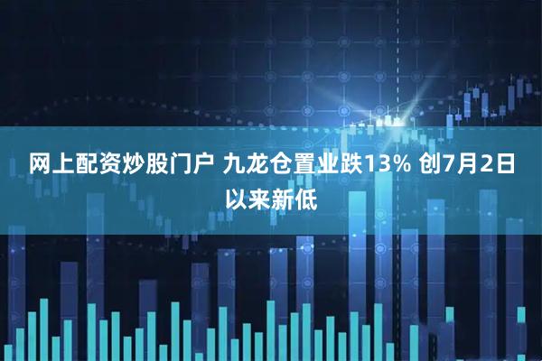 网上配资炒股门户 九龙仓置业跌13% 创7月2日以来新低