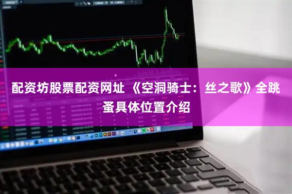 配资坊股票配资网址 《空洞骑士：丝之歌》全跳蚤具体位置介绍