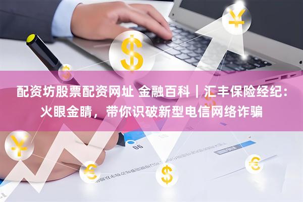 配资坊股票配资网址 金融百科｜汇丰保险经纪：火眼金睛，带你识破新型电信网络诈骗