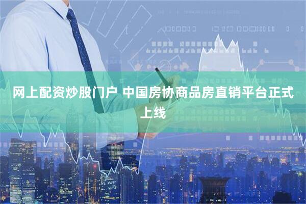 网上配资炒股门户 中国房协商品房直销平台正式上线