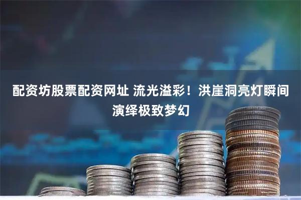 配资坊股票配资网址 流光溢彩！洪崖洞亮灯瞬间演绎极致梦幻
