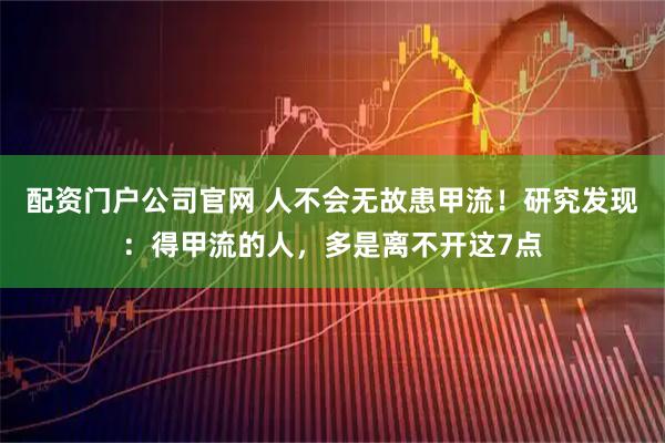 配资门户公司官网 人不会无故患甲流！研究发现：得甲流的人，多是离不开这7点