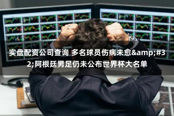 实盘配资公司查询 多名球员伤病未愈 阿根廷男足仍未公布世界杯大名单