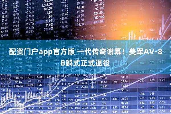 配资门户app官方版 一代传奇谢幕！美军AV-8B鹞式正式退役